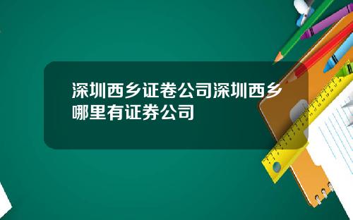 深圳西乡证卷公司深圳西乡哪里有证券公司