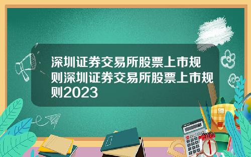 深圳证券交易所股票上市规则深圳证券交易所股票上市规则2023
