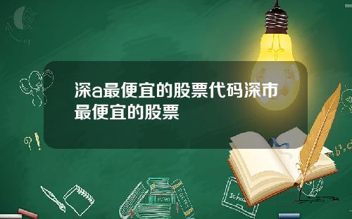 深a最便宜的股票代码深市最便宜的股票
