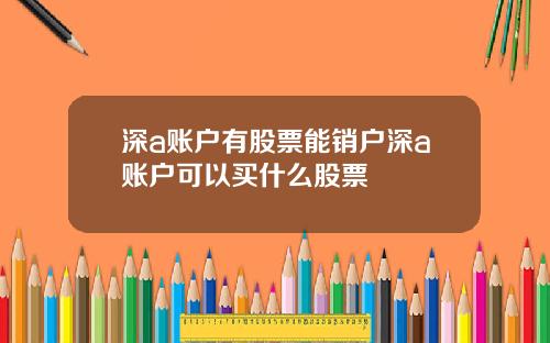 深a账户有股票能销户深a账户可以买什么股票