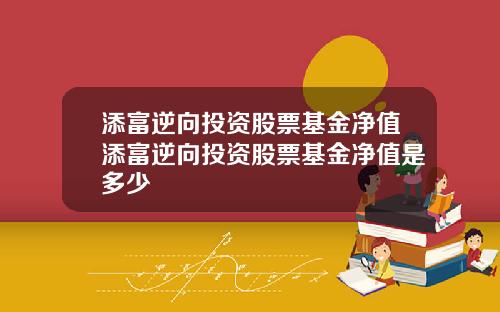添富逆向投资股票基金净值添富逆向投资股票基金净值是多少