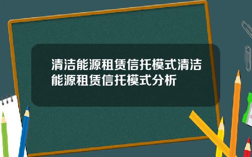 清洁能源租赁信托模式清洁能源租赁信托模式分析