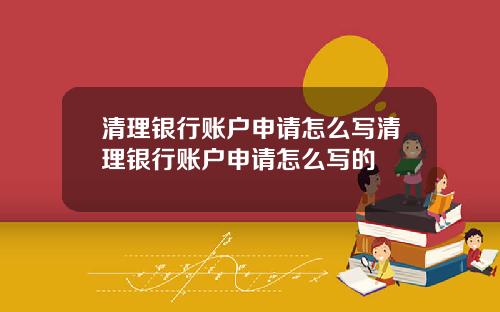 清理银行账户申请怎么写清理银行账户申请怎么写的