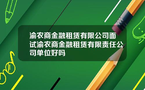 渝农商金融租赁有限公司面试渝农商金融租赁有限责任公司单位好吗