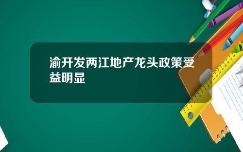 渝开发两江地产龙头政策受益明显