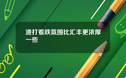 渣打看跌氛围比汇丰更浓厚一些