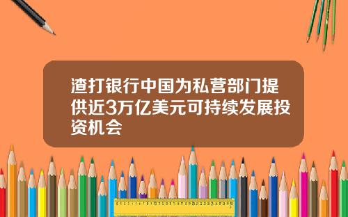 渣打银行中国为私营部门提供近3万亿美元可持续发展投资机会