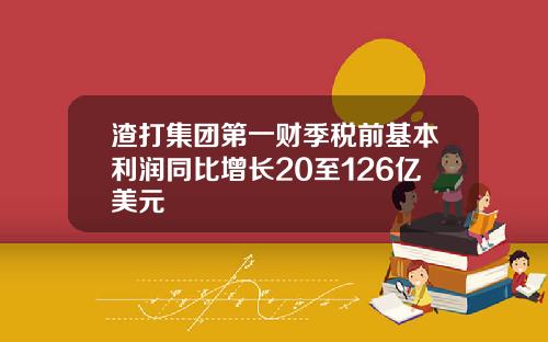 渣打集团第一财季税前基本利润同比增长20至126亿美元