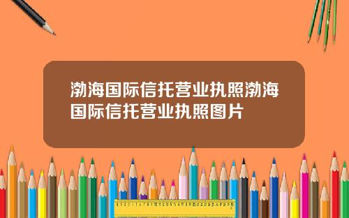 渤海国际信托营业执照渤海国际信托营业执照图片