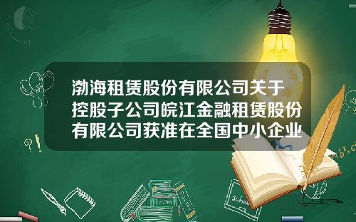 渤海租赁股份有限公司关于控股子公司皖江金融租赁股份有限公司获准在全国中小企业股份转让系统挂牌的公告-皖江租赁有限公司吕总