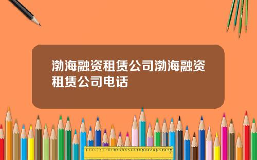 渤海融资租赁公司渤海融资租赁公司电话