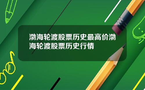 渤海轮渡股票历史最高价渤海轮渡股票历史行情