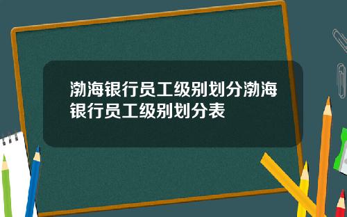渤海银行员工级别划分渤海银行员工级别划分表