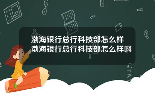 渤海银行总行科技部怎么样渤海银行总行科技部怎么样啊