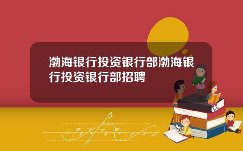 渤海银行投资银行部渤海银行投资银行部招聘