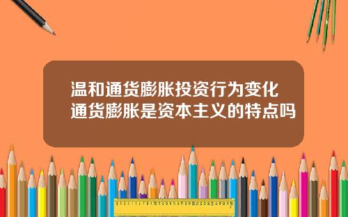 温和通货膨胀投资行为变化通货膨胀是资本主义的特点吗