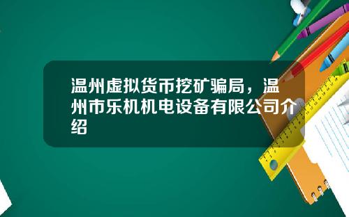 温州虚拟货币挖矿骗局，温州市乐机机电设备有限公司介绍