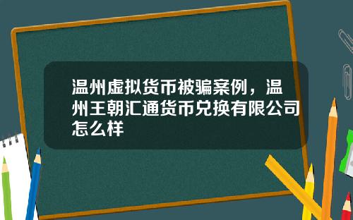 温州虚拟货币被骗案例，温州王朝汇通货币兑换有限公司怎么样