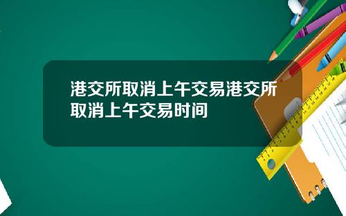 港交所取消上午交易港交所取消上午交易时间