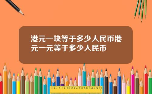 港元一块等于多少人民币港元一元等于多少人民币