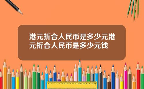 港元折合人民币是多少元港元折合人民币是多少元钱