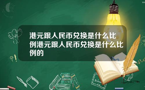 港元跟人民币兑换是什么比例港元跟人民币兑换是什么比例的