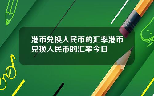 港币兑换人民币的汇率港币兑换人民币的汇率今日