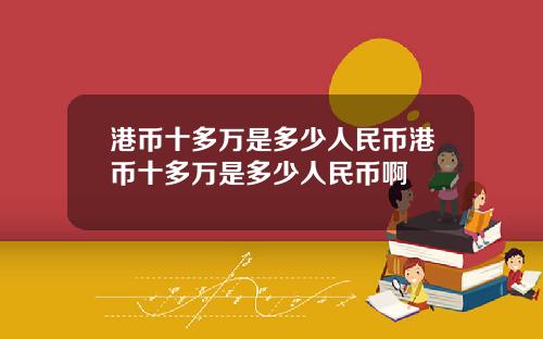港币十多万是多少人民币港币十多万是多少人民币啊
