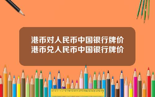 港币对人民币中国银行牌价港币兑人民币中国银行牌价