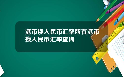 港币换人民币汇率所有港币换人民币汇率查询