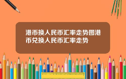 港币换人民币汇率走势图港币兑换人民币汇率走势