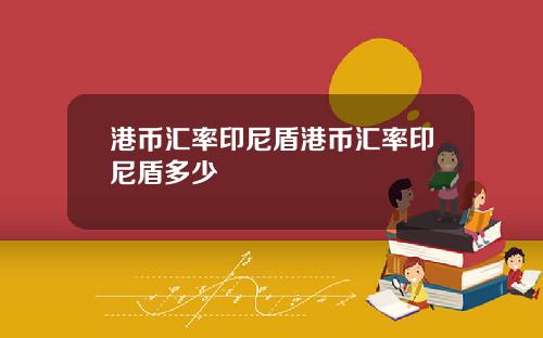 港币汇率印尼盾港币汇率印尼盾多少