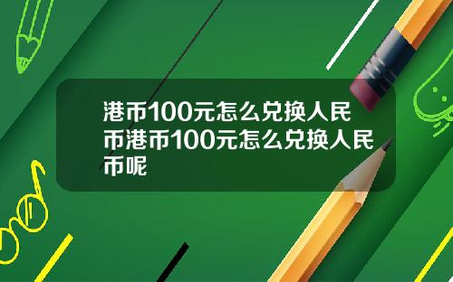 港币100元怎么兑换人民币港币100元怎么兑换人民币呢