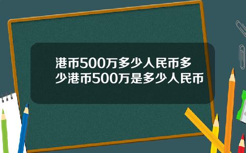 港币500万多少人民币多少港币500万是多少人民币
