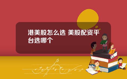 港美股怎么选 美股配资平台选哪个