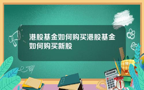 港股基金如何购买港股基金如何购买新股