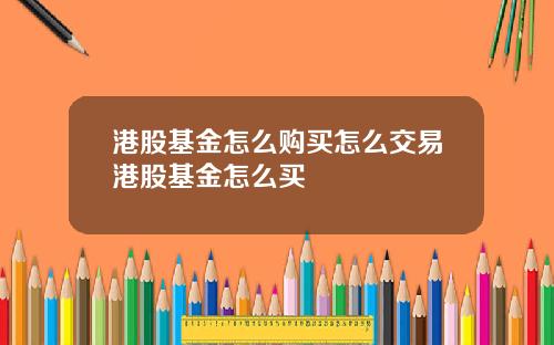 港股基金怎么购买怎么交易港股基金怎么买