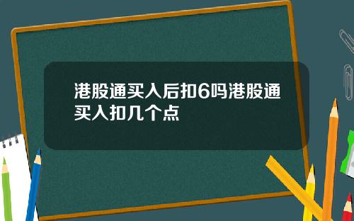 港股通买入后扣6吗港股通买入扣几个点