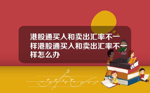 港股通买入和卖出汇率不一样港股通买入和卖出汇率不一样怎么办