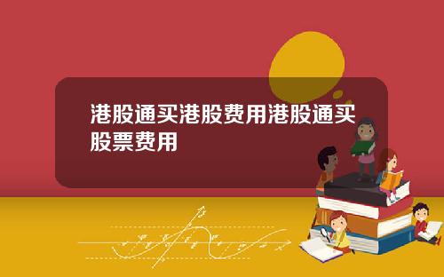 港股通买港股费用港股通买股票费用