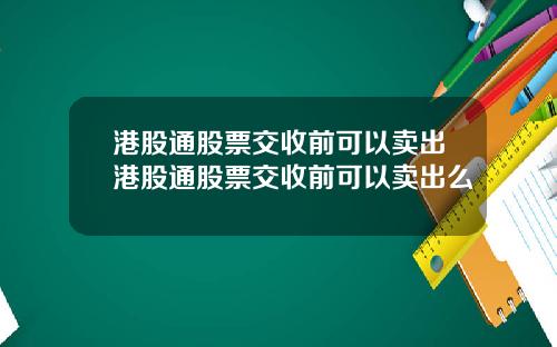 港股通股票交收前可以卖出港股通股票交收前可以卖出么