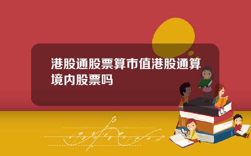 港股通股票算市值港股通算境内股票吗