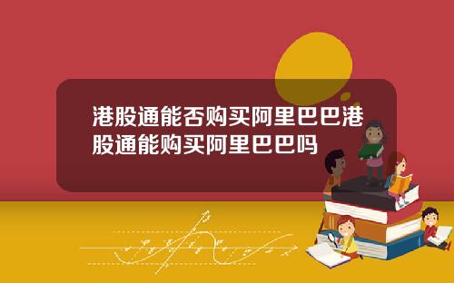 港股通能否购买阿里巴巴港股通能购买阿里巴巴吗