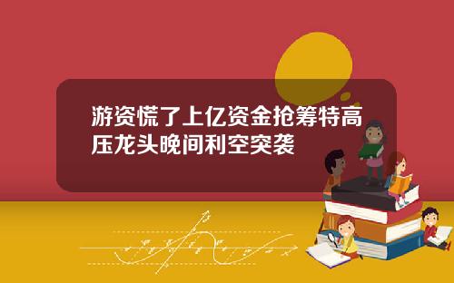 游资慌了上亿资金抢筹特高压龙头晚间利空突袭