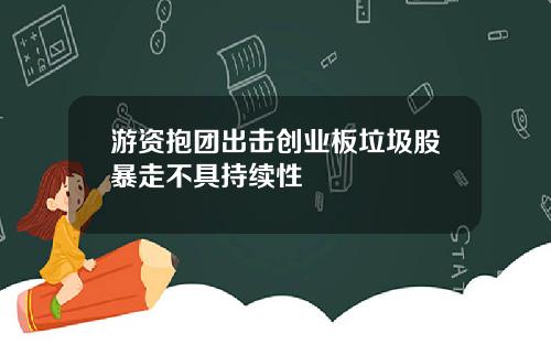 游资抱团出击创业板垃圾股暴走不具持续性