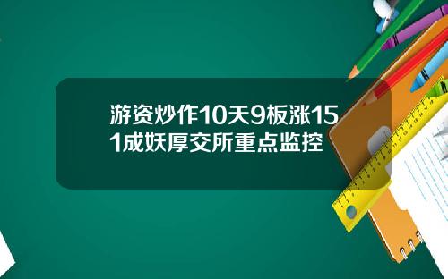 游资炒作10天9板涨151成妖厚交所重点监控