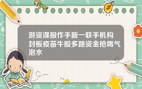 游资谍报作手新一联手机构封板疫苗牛股多路资金抢喝气泡水