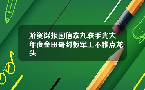 游资谍报国信泰九联手光大年夜金田哥封板军工不雅点龙头