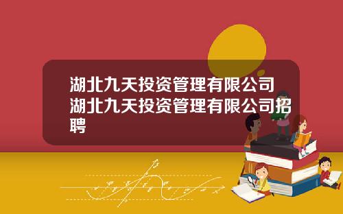 湖北九天投资管理有限公司湖北九天投资管理有限公司招聘