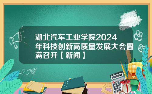 湖北汽车工业学院2024年科技创新高质量发展大会圆满召开【新闻】